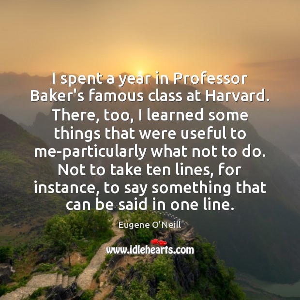 I spent a year in Professor Baker’s famous class at Harvard. There, Eugene O’Neill Picture Quote