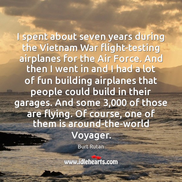 I spent about seven years during the Vietnam War flight-testing airplanes for Burt Rutan Picture Quote