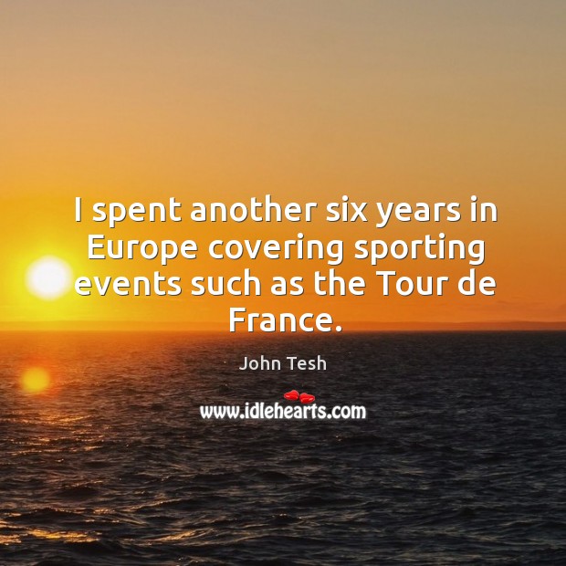 I spent another six years in europe covering sporting events such as the tour de france. John Tesh Picture Quote