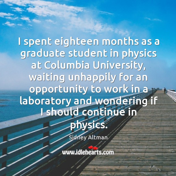 I spent eighteen months as a graduate student in physics at columbia university Sidney Altman Picture Quote
