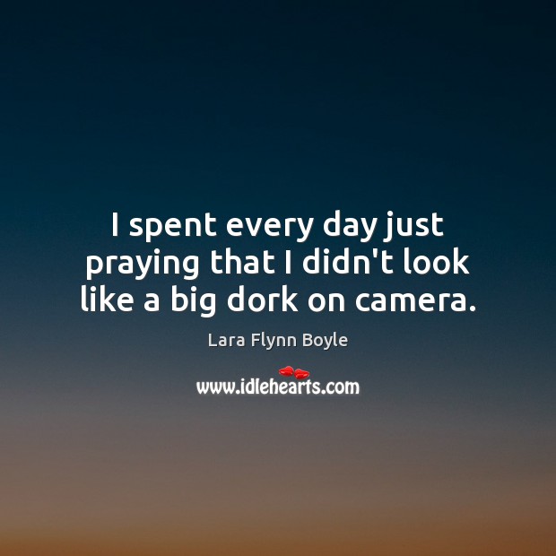 I spent every day just praying that I didn’t look like a big dork on camera. Lara Flynn Boyle Picture Quote