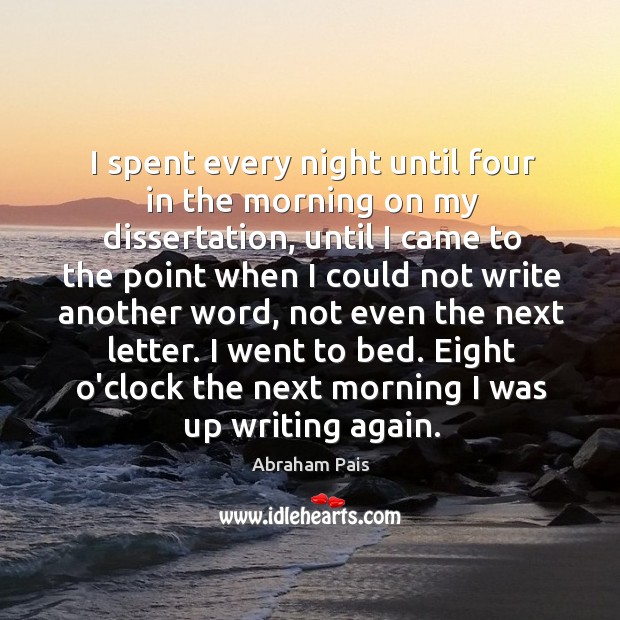 I spent every night until four in the morning on my dissertation, Abraham Pais Picture Quote