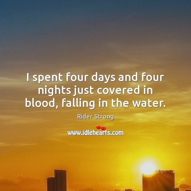 I spent four days and four nights just covered in blood, falling in the water. Rider Strong Picture Quote
