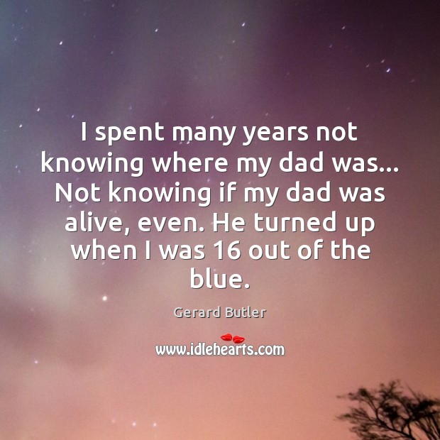 I spent many years not knowing where my dad was… Not knowing Gerard Butler Picture Quote