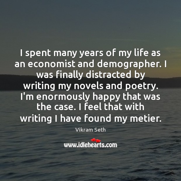 I spent many years of my life as an economist and demographer. Vikram Seth Picture Quote