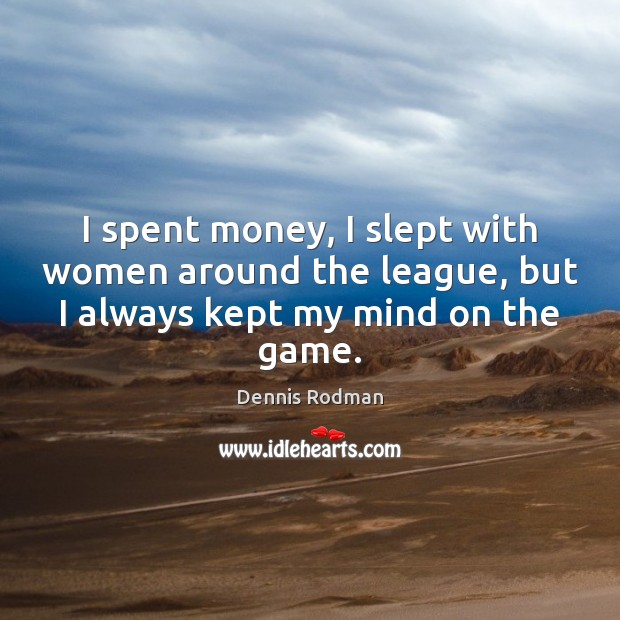 I spent money, I slept with women around the league, but I Dennis Rodman Picture Quote