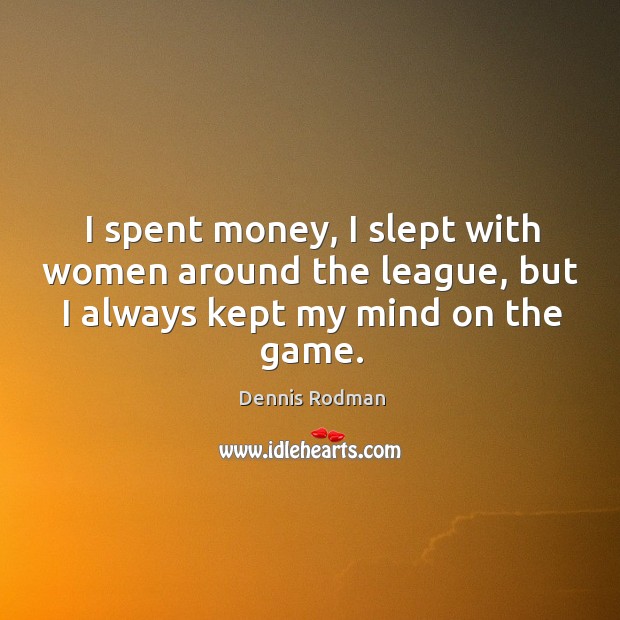 I spent money, I slept with women around the league, but I always kept my mind on the game. Dennis Rodman Picture Quote