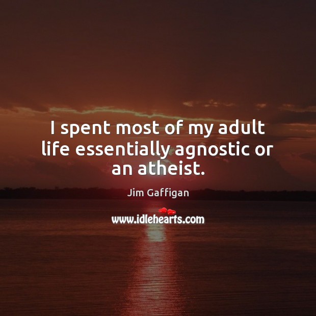I spent most of my adult life essentially agnostic or an atheist. Jim Gaffigan Picture Quote