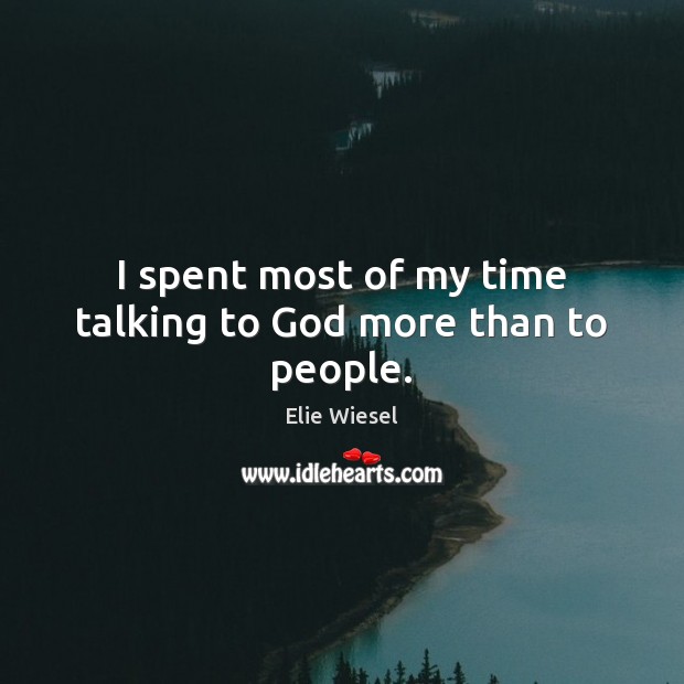 I spent most of my time talking to God more than to people. Elie Wiesel Picture Quote