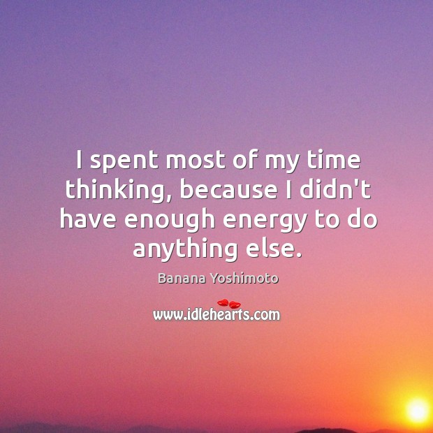 I spent most of my time thinking, because I didn’t have enough energy to do anything else. Image