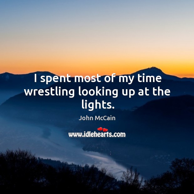 I spent most of my time wrestling looking up at the lights. John McCain Picture Quote