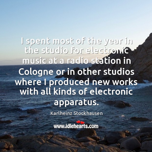 I spent most of the year in the studio for electronic music Karlheinz Stockhausen Picture Quote