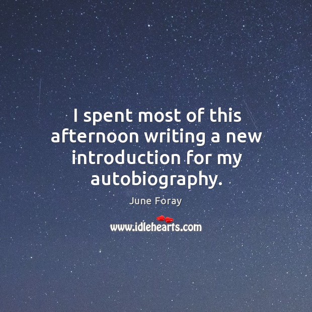 I spent most of this afternoon writing a new introduction for my autobiography. Image
