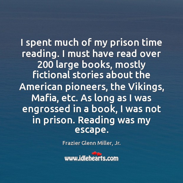 I spent much of my prison time reading. I must have read Frazier Glenn Miller, Jr. Picture Quote