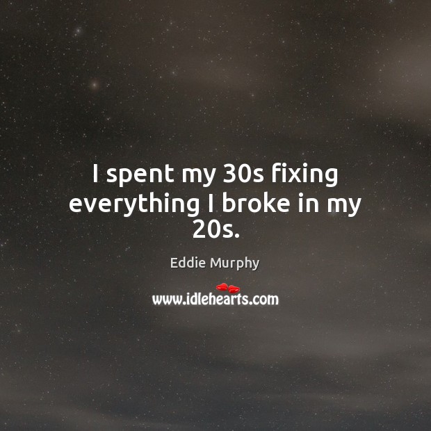 I spent my 30s fixing everything I broke in my 20s. Eddie Murphy Picture Quote