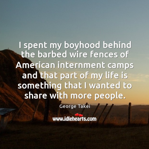 I spent my boyhood behind the barbed wire fences of american internment camps and that part George Takei Picture Quote