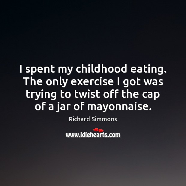 I spent my childhood eating. The only exercise I got was trying Richard Simmons Picture Quote