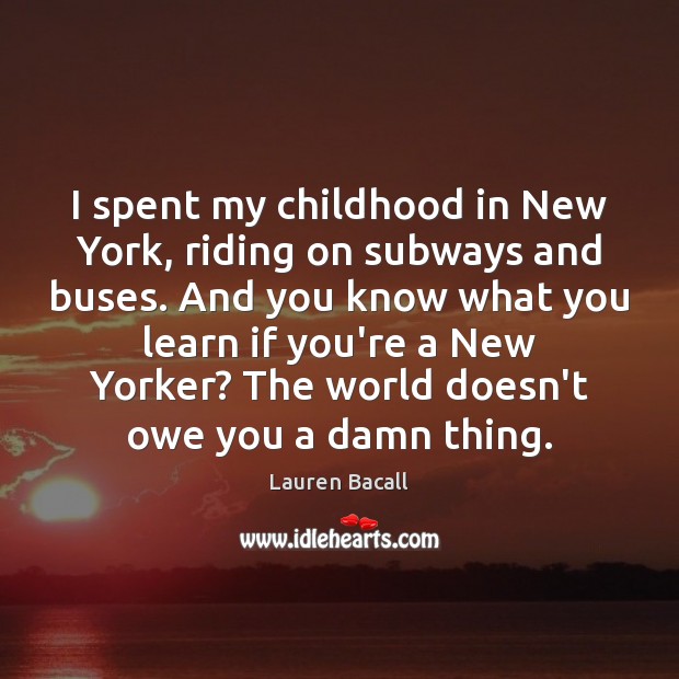I spent my childhood in New York, riding on subways and buses. Lauren Bacall Picture Quote