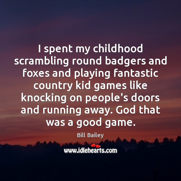 I spent my childhood scrambling round badgers and foxes and playing fantastic Bill Bailey Picture Quote