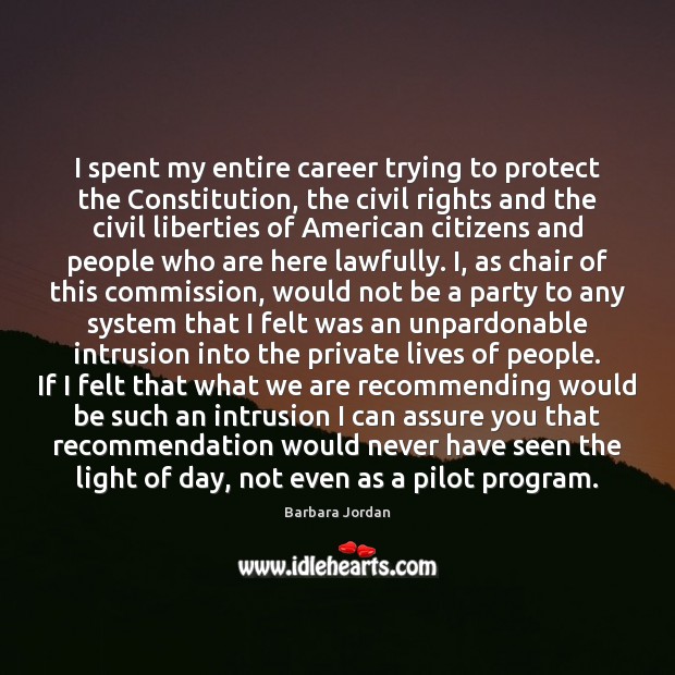 I spent my entire career trying to protect the Constitution, the civil 