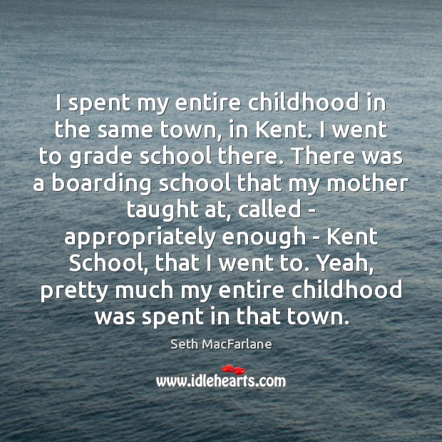 I spent my entire childhood in the same town, in Kent. I Seth MacFarlane Picture Quote