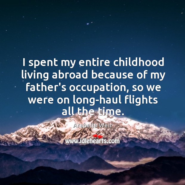 I spent my entire childhood living abroad because of my father’s occupation, Arabella Weir Picture Quote