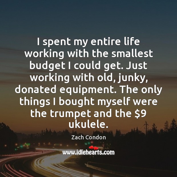 I spent my entire life working with the smallest budget I could Zach Condon Picture Quote
