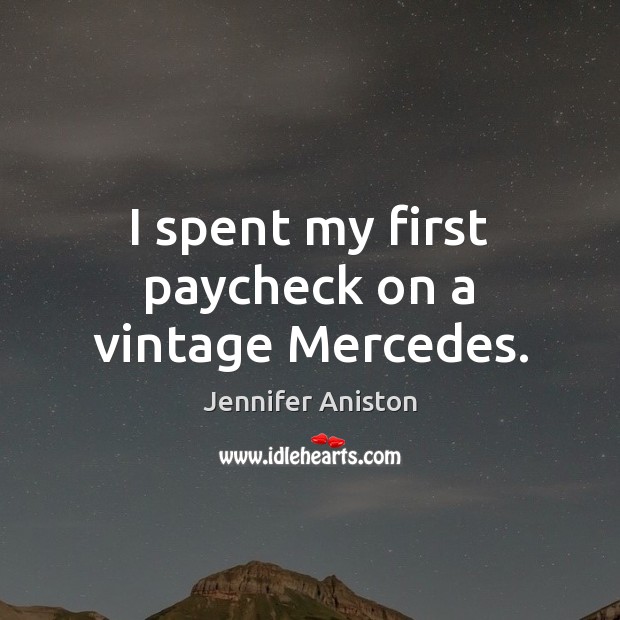 I spent my first paycheck on a vintage Mercedes. Jennifer Aniston Picture Quote