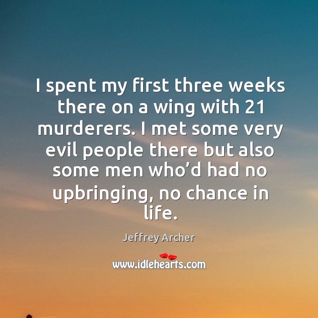I spent my first three weeks there on a wing with 21 murderers. Jeffrey Archer Picture Quote