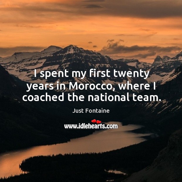 I spent my first twenty years in morocco, where I coached the national team. Just Fontaine Picture Quote