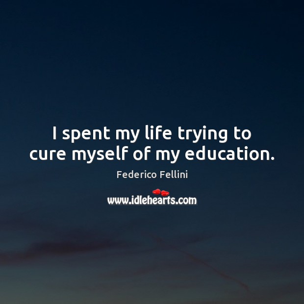 I spent my life trying to cure myself of my education. Federico Fellini Picture Quote