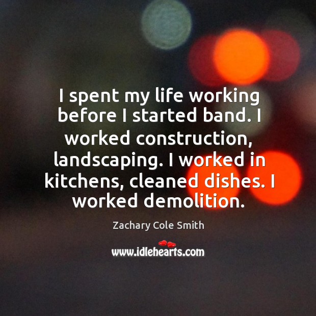 I spent my life working before I started band. I worked construction, Zachary Cole Smith Picture Quote
