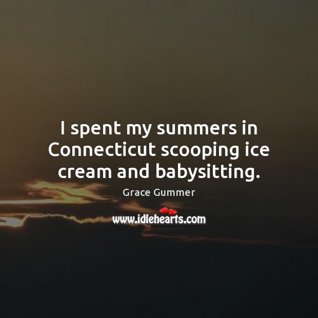 I spent my summers in Connecticut scooping ice cream and babysitting. Image