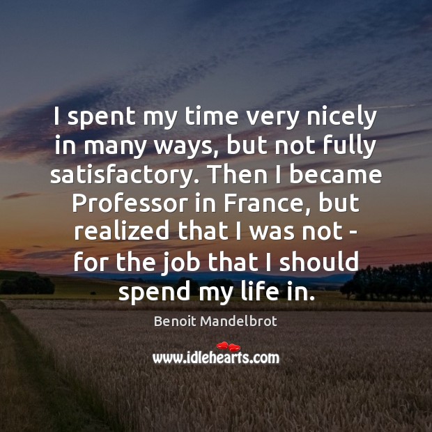 I spent my time very nicely in many ways, but not fully Benoit Mandelbrot Picture Quote