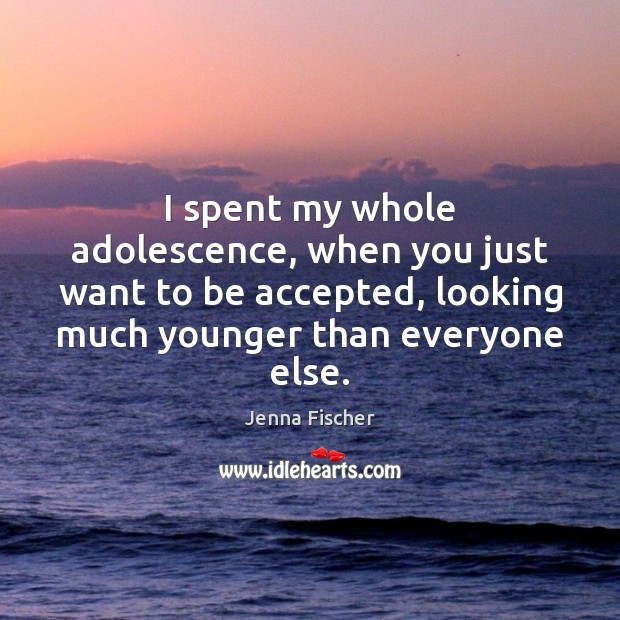 I spent my whole adolescence, when you just want to be accepted, Jenna Fischer Picture Quote