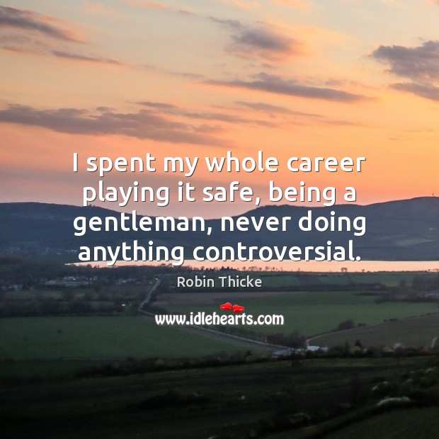 I spent my whole career playing it safe, being a gentleman, never Robin Thicke Picture Quote