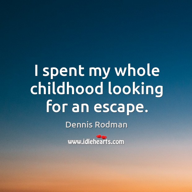 I spent my whole childhood looking for an escape. Dennis Rodman Picture Quote
