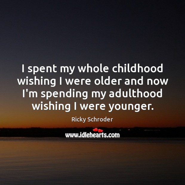 I spent my whole childhood wishing I were older and now I’m Ricky Schroder Picture Quote