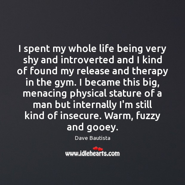 I spent my whole life being very shy and introverted and I Image