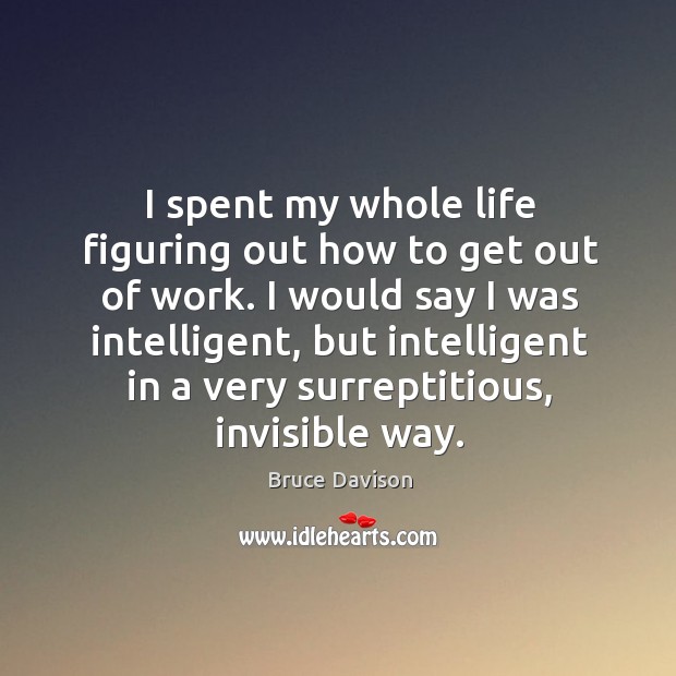 I spent my whole life figuring out how to get out of work. I would say I was intelligent Bruce Davison Picture Quote