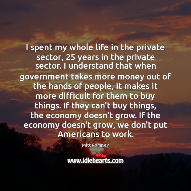 I spent my whole life in the private sector, 25 years in the Mitt Romney Picture Quote