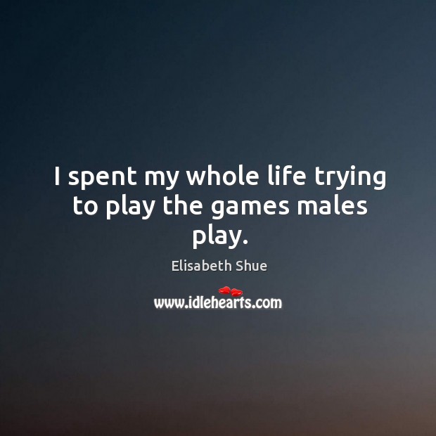 I spent my whole life trying to play the games males play. Image