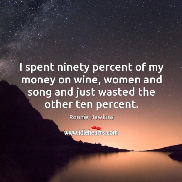 I spent ninety percent of my money on wine, women and song and just wasted the other ten percent. Image