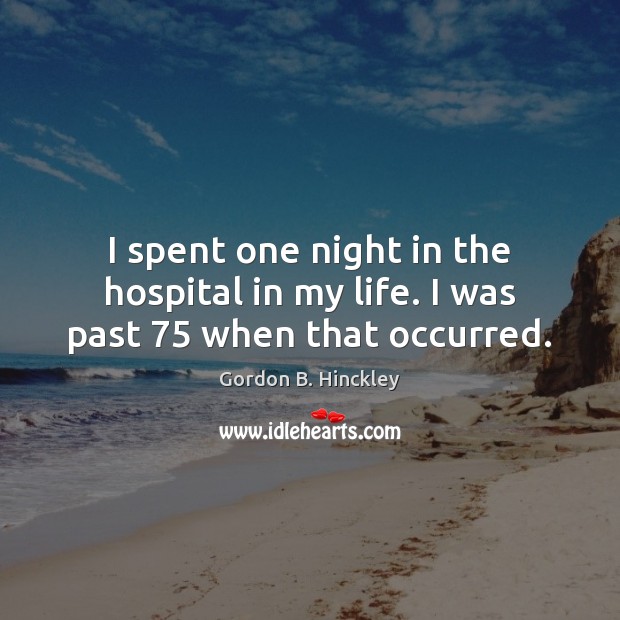 I spent one night in the hospital in my life. I was past 75 when that occurred. Image