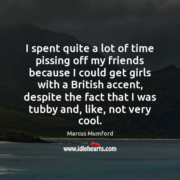 I spent quite a lot of time pissing off my friends because Marcus Mumford Picture Quote