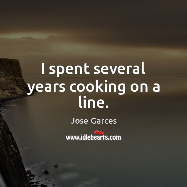 I spent several years cooking on a line. Jose Garces Picture Quote