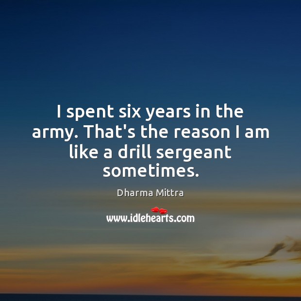I spent six years in the army. That’s the reason I am like a drill sergeant sometimes. Dharma Mittra Picture Quote