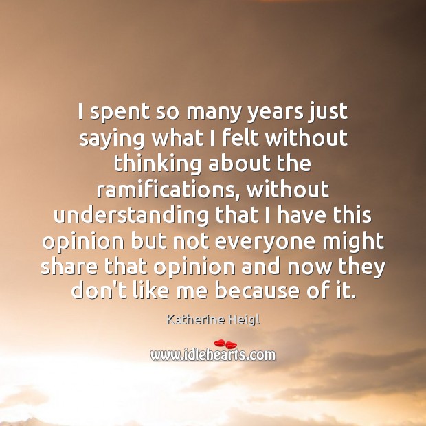 I spent so many years just saying what I felt without thinking Katherine Heigl Picture Quote