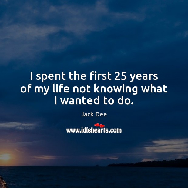 I spent the first 25 years of my life not knowing what I wanted to do. Jack Dee Picture Quote