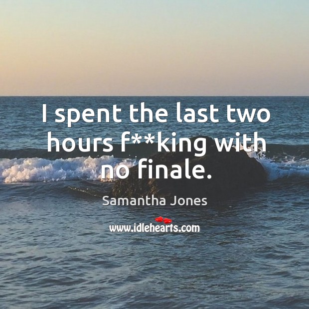 I spent the last two hours f**king with no finale. Samantha Jones Picture Quote